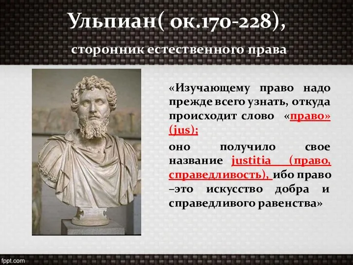 Ульпиан( ок.170-228), сторонник естественного права «Изучающему право надо прежде всего узнать,