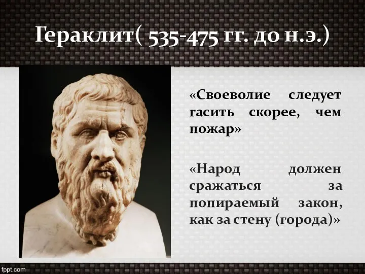 Гераклит( 535-475 гг. до н.э.) «Своеволие следует гасить скорее, чем пожар»