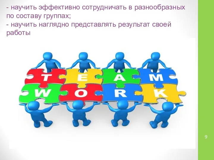 - научить эффективно сотрудничать в разнообразных по составу группах; - научить наглядно представлять результат своей работы