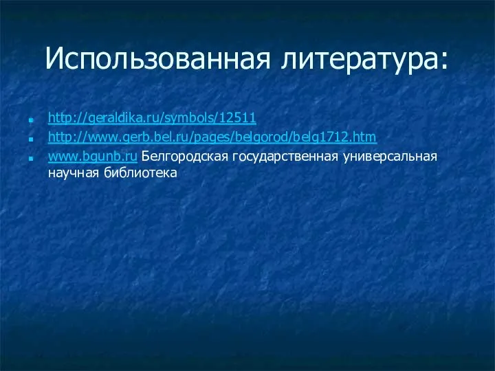 Использованная литература: http://geraldika.ru/symbols/12511 http://www.gerb.bel.ru/pages/belgorod/belg1712.htm www.bgunb.ru Белгородская государственная универсальная научная библиотека