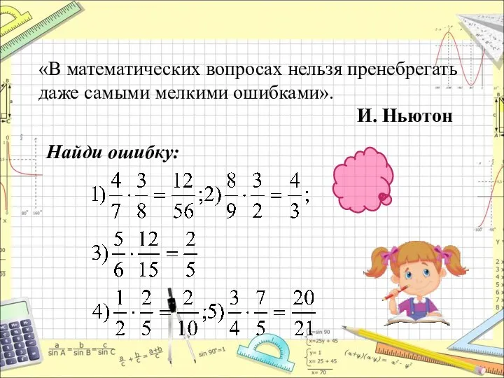 «В математических вопросах нельзя пренебрегать даже самыми мелкими ошибками». И. Ньютон Найди ошибку: