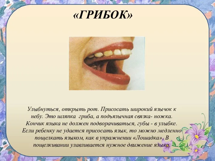 «ГРИБОК» Улыбнуться, открыть рот. Присосать широкий язычок к небу. Это шляпка