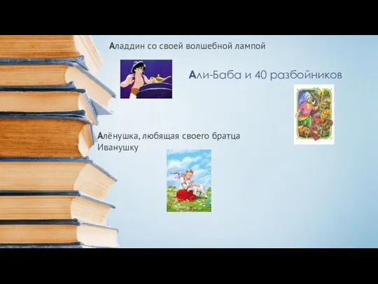 Али-Баба и 40 разбойников Аладдин со своей волшебной лампой Алёнушка, любящая своего братца Иванушку