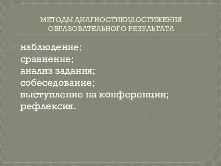 МЕТОДЫ ДИАГНОСТИКИДОСТИЖЕНИЯ ОБРАЗОВАТЕЛЬНОГО РЕЗУЛЬТАТА наблюдение; сравнение; анализ задания; собеседование; выступление на конференции; рефлексия.