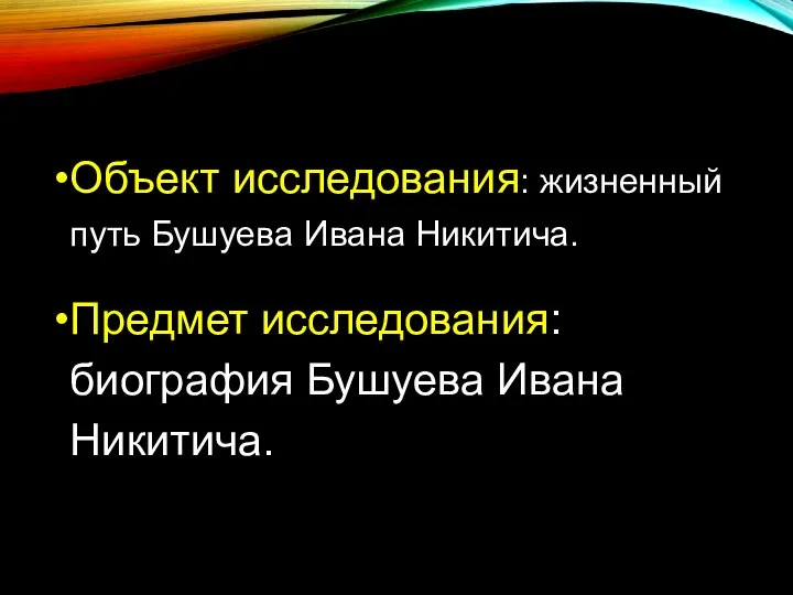 Объект исследования: жизненный путь Бушуева Ивана Никитича. Предмет исследования: биография Бушуева Ивана Никитича.