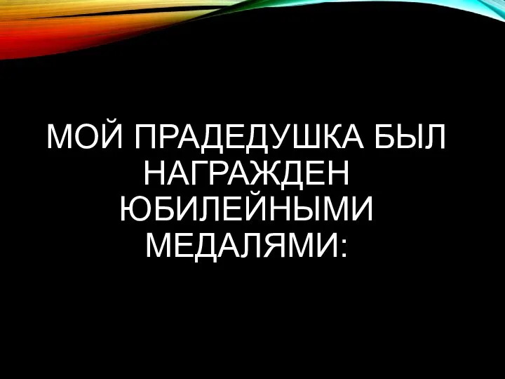 МОЙ ПРАДЕДУШКА БЫЛ НАГРАЖДЕН ЮБИЛЕЙНЫМИ МЕДАЛЯМИ: