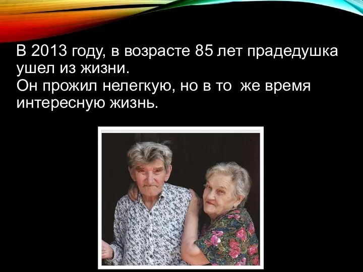 В 2013 году, в возрасте 85 лет прадедушка ушел из жизни.