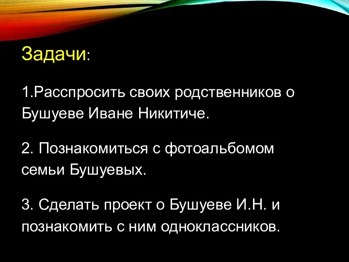 Задачи: 1.Расспросить своих родственников о Бушуеве Иване Никитиче. 2. Познакомиться с