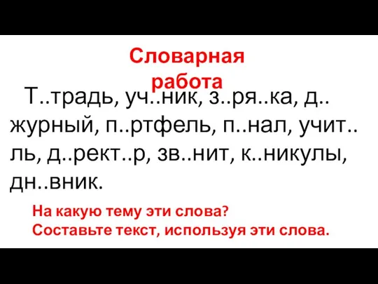 Словарная работа Т..традь, уч..ник, з..ря..ка, д..журный, п..ртфель, п..нал, учит..ль, д..рект..р, зв..нит,