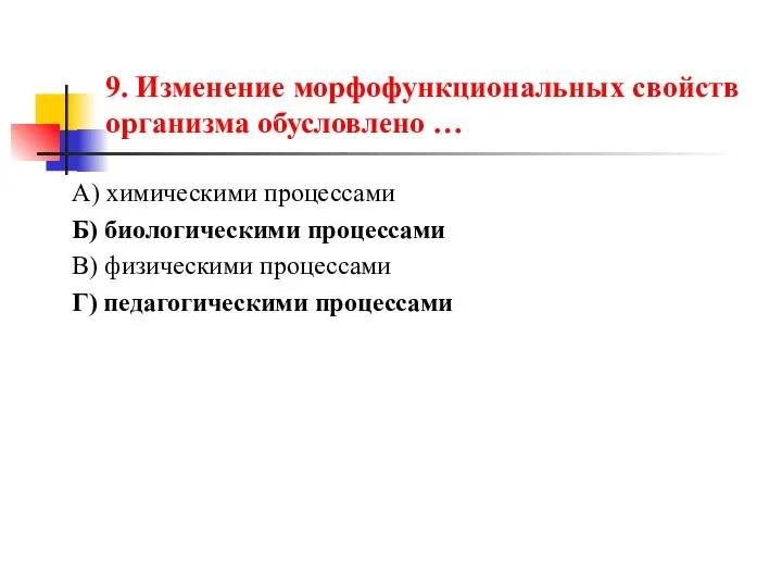 9. Изменение морфофункциональных свойств организма обусловлено … А) химическими процессами Б)