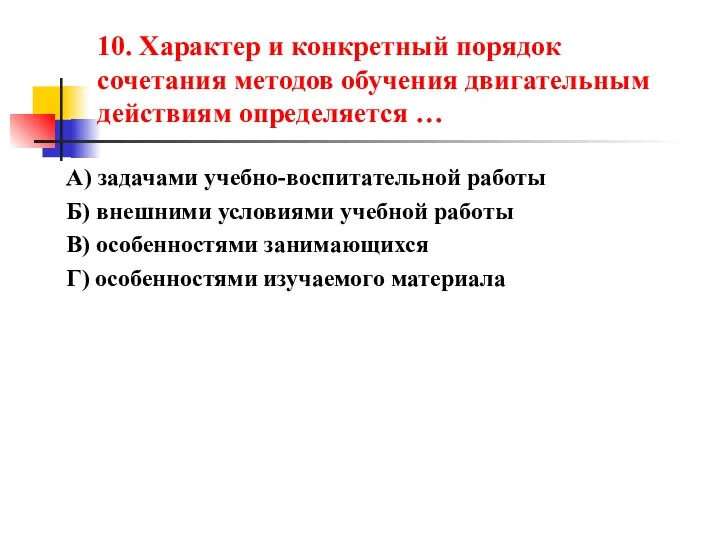 10. Характер и конкретный порядок сочетания методов обучения двигательным действиям определяется