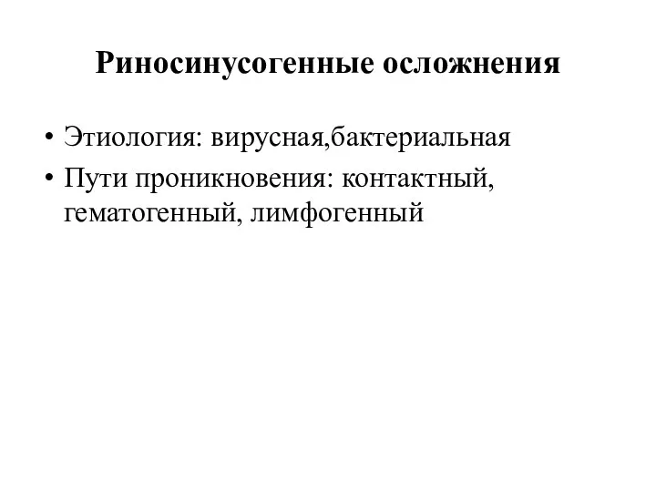 Риносинусогенные осложнения Этиология: вирусная,бактериальная Пути проникновения: контактный,гематогенный, лимфогенный