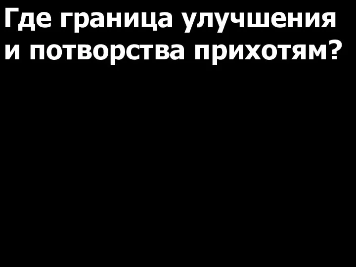 Где граница улучшения и потворства прихотям?