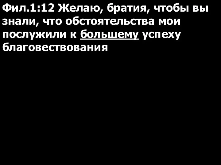 Фил.1:12 Желаю, братия, чтобы вы знали, что обстоятельства мои послужили к большему успеху благовествования