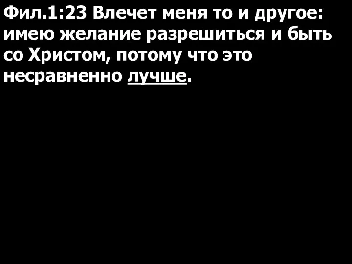 Фил.1:23 Влечет меня то и другое: имею желание разрешиться и быть