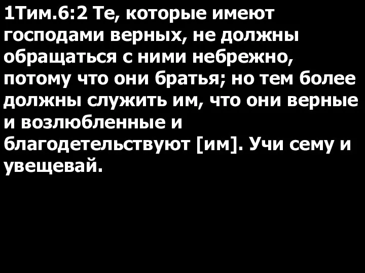 1Тим.6:2 Те, которые имеют господами верных, не должны обращаться с ними