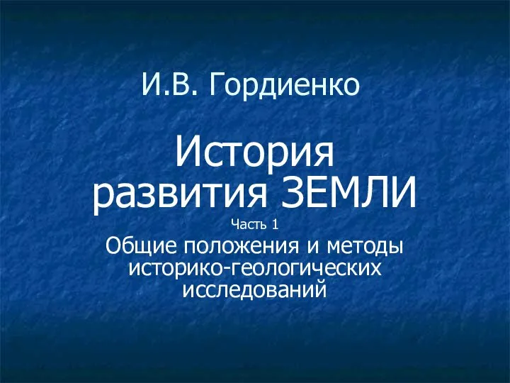 И.В. Гордиенко История развития ЗЕМЛИ Часть 1 Общие положения и методы историко-геологических исследований