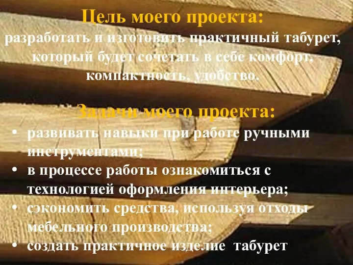 Цель моего проекта: разработать и изготовить практичный табурет, который будет сочетать