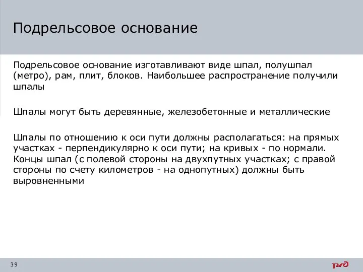 Подрельсовое основание изготавливают виде шпал, полушпал(метро), рам, плит, блоков. Наибольшее распространение