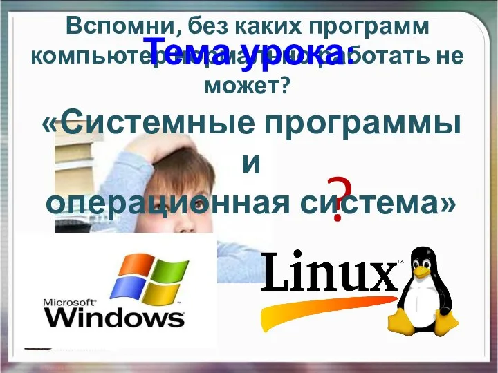 Вспомни, без каких программ компьютер нормально работать не может? ? Тема