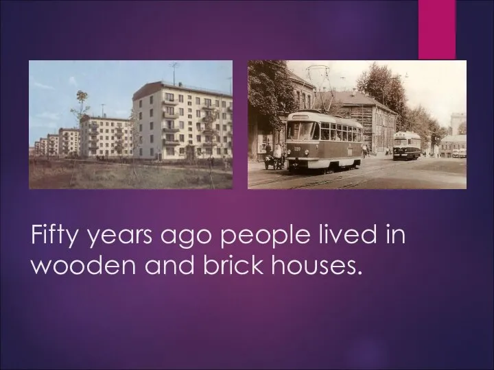 Fifty years ago people lived in wooden and brick houses.