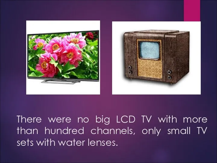 There were no big LCD TV with more than hundred channels,