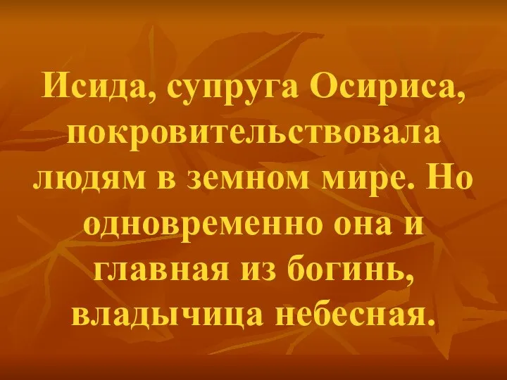 Исида, супруга Осириса, покровительствовала людям в земном мире. Но одновременно она