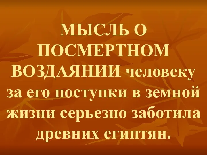 МЫСЛЬ О ПОСМЕРТНОМ ВОЗДАЯНИИ человеку за его поступки в земной жизни серьезно заботила древних египтян.