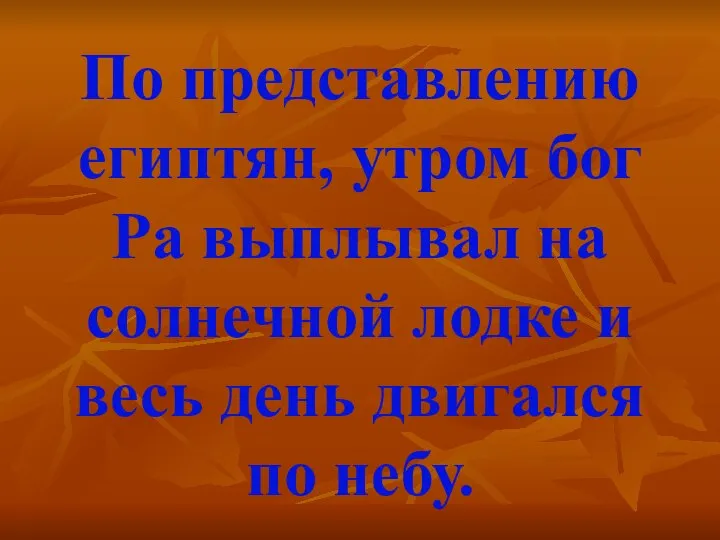 По представлению египтян, утром бог Ра выплывал на солнечной лодке и весь день двигался по небу.