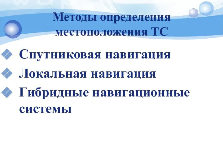 Методы определения местоположения ТС Спутниковая навигация Локальная навигация Гибридные навигационные системы