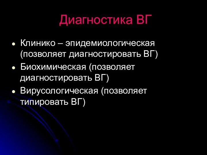 Диагностика ВГ Клинико – эпидемиологическая (позволяет диагностировать ВГ) Биохимическая (позволяет диагностировать ВГ) Вирусологическая (позволяет типировать ВГ)