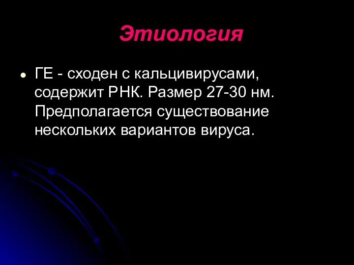 Этиология ГЕ - сходен с кальцивирусами, содержит РНК. Размер 27-30 нм. Предполагается существование нескольких вариантов вируса.