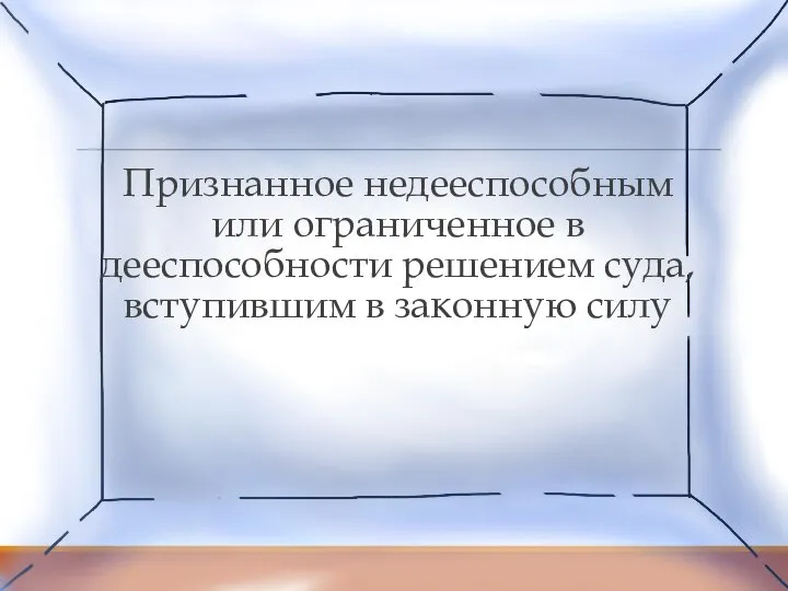 Признанное недееспособным или ограниченное в дееспособности решением суда, вступившим в законную силу