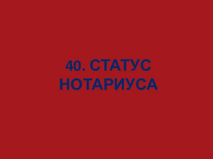 40. СТАТУС НОТАРИУСА