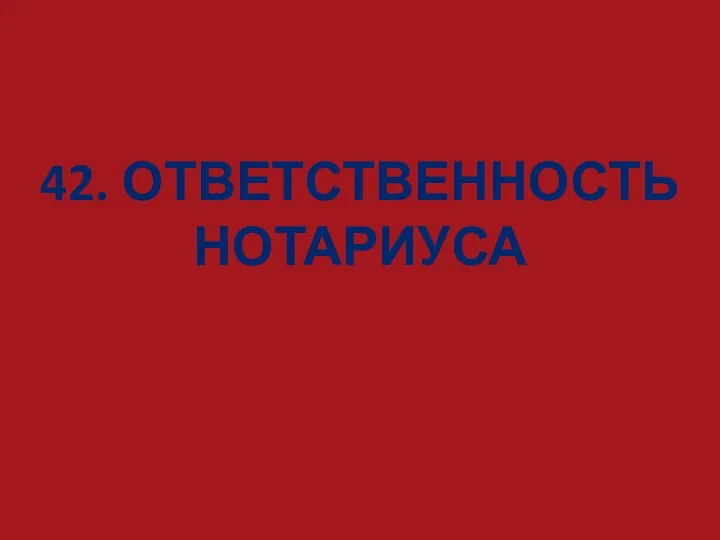 42. ОТВЕТСТВЕННОСТЬ НОТАРИУСА