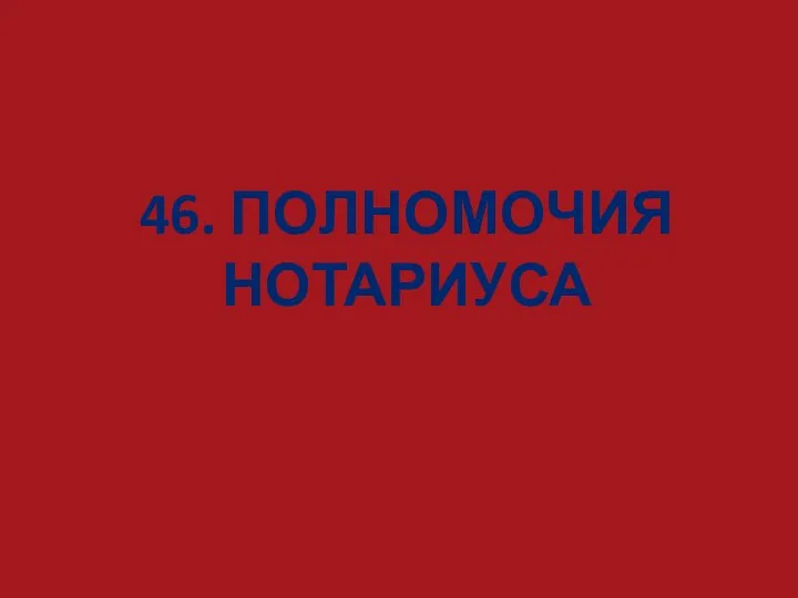 46. ПОЛНОМОЧИЯ НОТАРИУСА