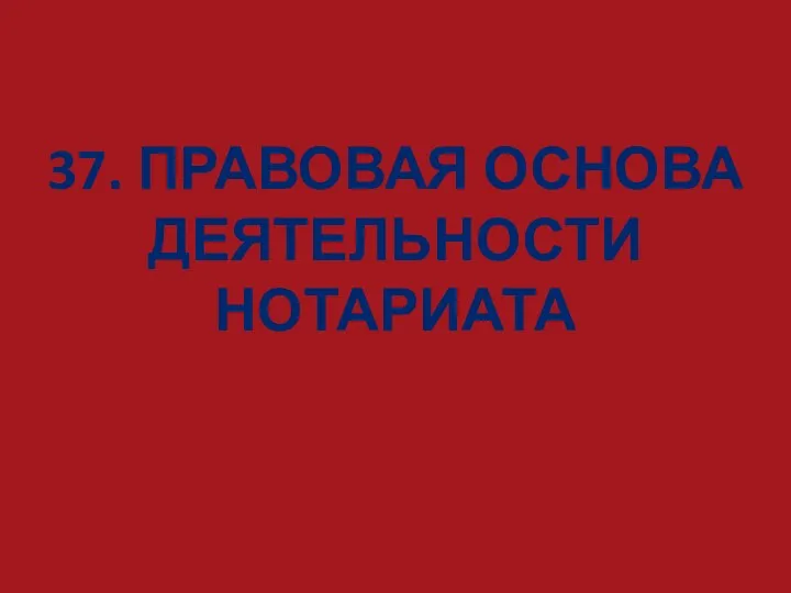 37. ПРАВОВАЯ ОСНОВА ДЕЯТЕЛЬНОСТИ НОТАРИАТА