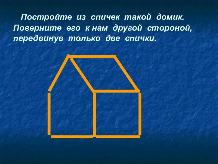 Постройте из спичек такой домик. Поверните его к нам другой стороной, передвинув только две спички.