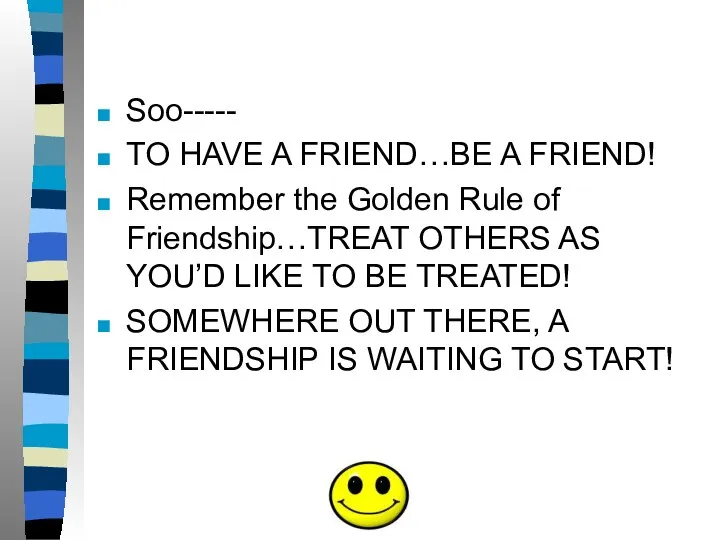 Soo----- TO HAVE A FRIEND…BE A FRIEND! Remember the Golden Rule