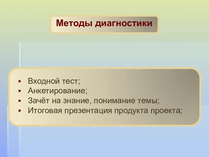 Методы диагностики Входной тест; Анкетирование; Зачёт на знание, понимание темы; Итоговая презентация продукта проекта;