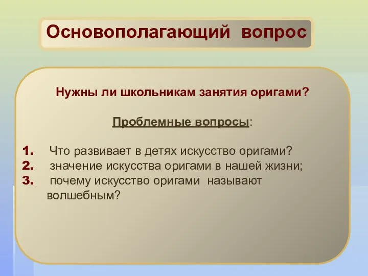 Основополагающий вопрос Нужны ли школьникам занятия оригами? Проблемные вопросы: Что развивает