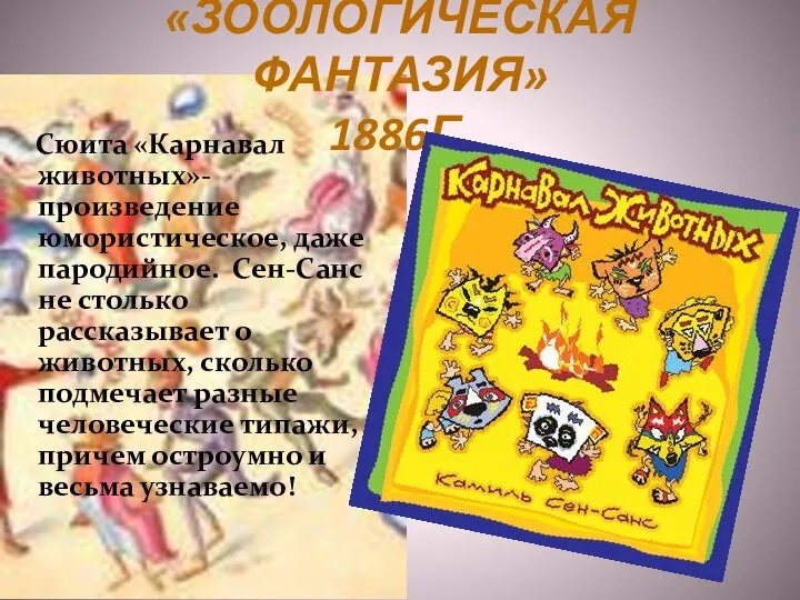 «ЗООЛОГИЧЕСКАЯ ФАНТАЗИЯ» 1886Г. Сюита «Карнавал животных»- произведение юмористическое, даже пародийное. Сен-Санс