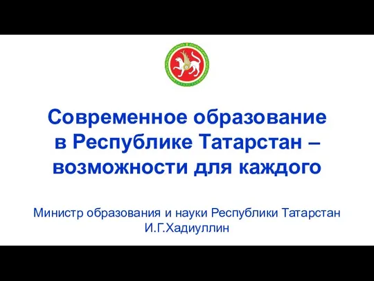 Министр образования и науки Республики Татарстан И.Г.Хадиуллин Современное образование в Республике Татарстан – возможности для каждого