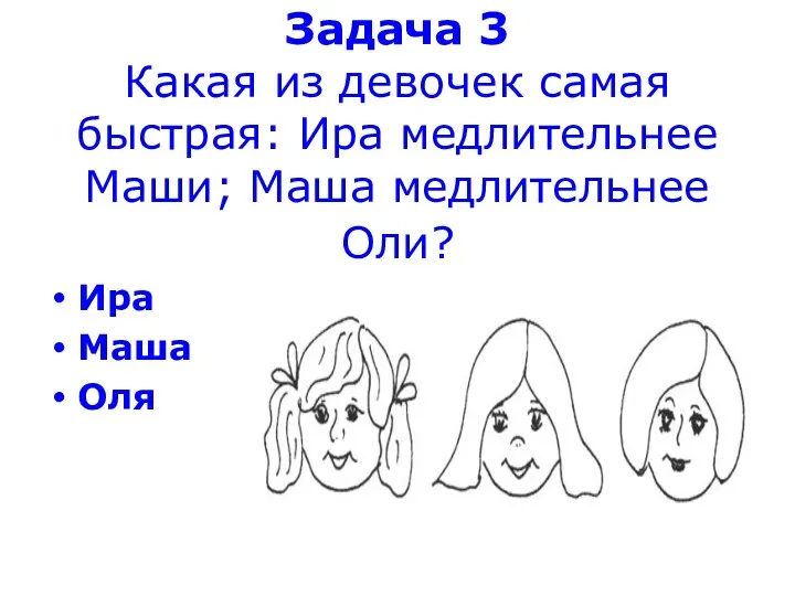 Задача 3 Какая из девочек самая быстрая: Ира медлительнее Маши; Маша медлительнее Оли? Ира Маша Оля