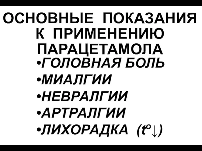 ОСНОВНЫЕ ПОКАЗАНИЯ К ПРИМЕНЕНИЮ ПАРАЦЕТАМОЛА ГОЛОВНАЯ БОЛЬ МИАЛГИИ НЕВРАЛГИИ АРТРАЛГИИ ЛИХОРАДКА (to↓)