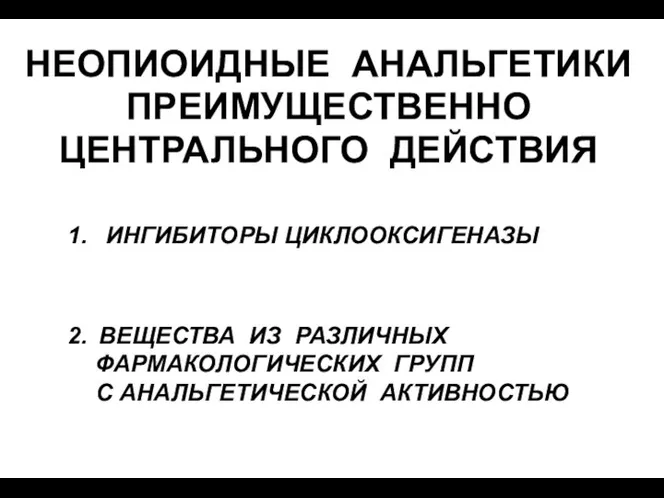 ИНГИБИТОРЫ ЦИКЛООКСИГЕНАЗЫ ВЕЩЕСТВА ИЗ РАЗЛИЧНЫХ ФАРМАКОЛОГИЧЕСКИХ ГРУПП С АНАЛЬГЕТИЧЕСКОЙ АКТИВНОСТЬЮ НЕОПИОИДНЫЕ АНАЛЬГЕТИКИ ПРЕИМУЩЕСТВЕННО ЦЕНТРАЛЬНОГО ДЕЙСТВИЯ