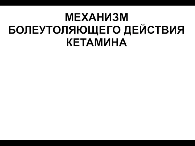 МЕХАНИЗМ БОЛЕУТОЛЯЮЩЕГО ДЕЙСТВИЯ КЕТАМИНА