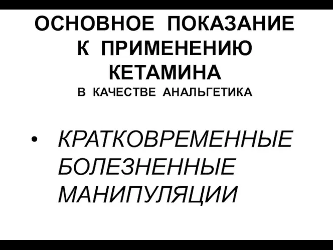 ОСНОВНОЕ ПОКАЗАНИЕ К ПРИМЕНЕНИЮ КЕТАМИНА В КАЧЕСТВЕ АНАЛЬГЕТИКА КРАТКОВРЕМЕННЫЕ БОЛЕЗНЕННЫЕ МАНИПУЛЯЦИИ