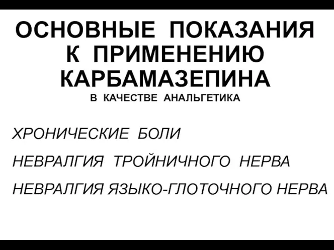 ОСНОВНЫЕ ПОКАЗАНИЯ К ПРИМЕНЕНИЮ КАРБАМАЗЕПИНА В КАЧЕСТВЕ АНАЛЬГЕТИКА ХРОНИЧЕСКИЕ БОЛИ НЕВРАЛГИЯ ТРОЙНИЧНОГО НЕРВА НЕВРАЛГИЯ ЯЗЫКО-ГЛОТОЧНОГО НЕРВА