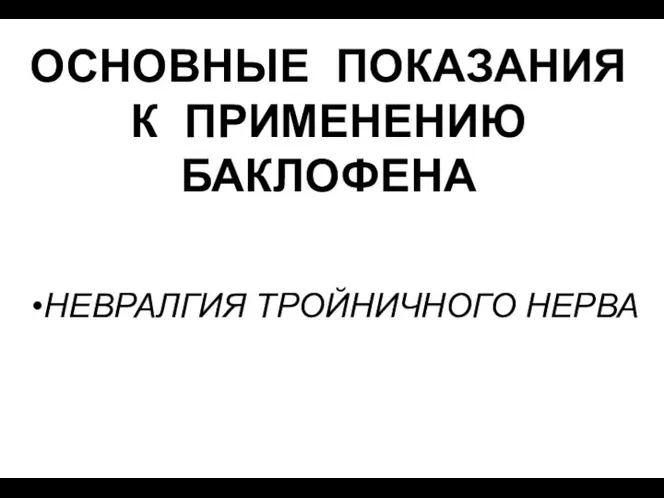 ОСНОВНЫЕ ПОКАЗАНИЯ К ПРИМЕНЕНИЮ БАКЛОФЕНА НЕВРАЛГИЯ ТРОЙНИЧНОГО НЕРВА